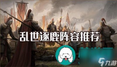 ​乱世逐鹿阵容推荐-乱世逐鹿阵容搭配攻略