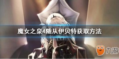 ​《魔女之泉4》随从伊贝特如何获得 随从伊贝特获取攻略