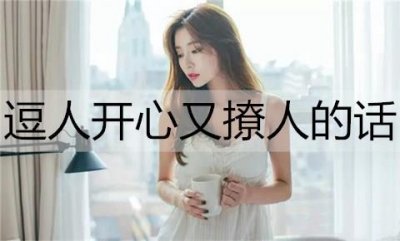 ​逗人开心又撩人的话，说给女朋友听