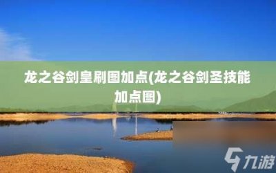 ​龙之谷剑皇刷图加点 龙之谷剑圣技能加点图