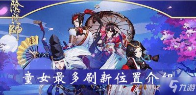 ​《阴阳师》童女那个位置多 童女最多刷新位置介绍