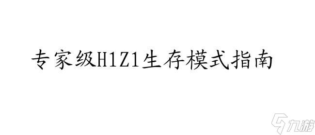 《H1Z1》怎么生存模式攻略 - 专业玩家指南