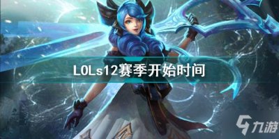 ​LOLs12赛季开始时间 英雄联盟s12赛季几时开始