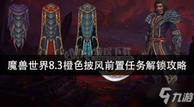 ​《魔兽世界》8.3橙色披风前置任务怎么做 8.3橙色披风前置任务通关攻略