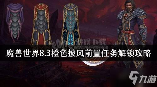 魔兽世界8.3橙色披风如何解锁 8.3橙色披风前置任务解锁攻略